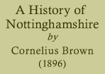 A History of Nottinghamshire by Cornelius Brown (1896)