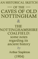 An Historical Sketch of the Caves of Old Nottingham and The Nottinghamshire Coalfield (1904)