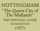 Nottingham, "The Queen City of the Midlands," The official guide, Sixth Edition (1927)
